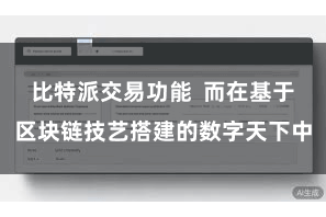 比特派交易功能  而在基于区块链技艺搭建的数字天下中