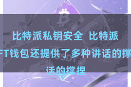 比特派私钥安全  比特派NFT钱包还提供了多种讲话的撑捏